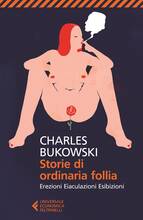 Libro Storie di ordinaria follia. Erezioni, eiaculazioni, esibizioni Charles Bukowski
