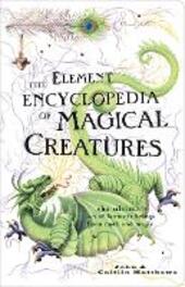 Element Encyclopedia of Magical Creatures: The Ultimate A-Z of Fantastic Beings from Myth and Magic