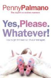 Yes, Please. Whatever!: How to get the best out of your teenagers