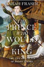 Libro in inglese The Prince Who Would Be King: The Life and Death of Henry Stuart Sarah Fraser