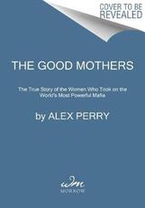 Libro in inglese The Good Mothers: The True Story of the Women Who Took on the World's Most Powerful Mafia Alex Perry