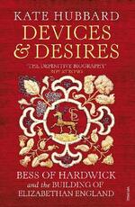 Libro in inglese Devices and Desires: Bess of Hardwick and the Building of Elizabethan England Kate Hubbard