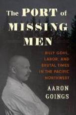 Libro in inglese The Port of Missing Men: Billy Gohl, Labor, and Brutal Times in the Pacific Northwest Aaron Goings