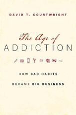 Libro in inglese The Age of Addiction: How Bad Habits Became Big Business David T. Courtwright