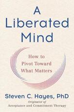 Libro in inglese A Liberated Mind: How to Pivot Toward What Matters Steven C Hayes