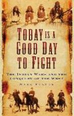 Libro in inglese Today is a Good Day to Fight: The Indian Wars and the Conquest of the West Mark Felton