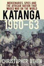Libro in inglese Katanga 1960-63: Mercenaries, Spies and the African Nation that Waged War on the World Christopher Othen