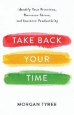 Libro in inglese Take Back Your Time: Identify Your Priorities, Decrease Stress, and Increase Productivity Morgan Tyree