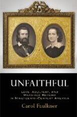 Libro in inglese Unfaithful: Love, Adultery, and Marriage Reform in Nineteenth-Century America Carol Faulkner