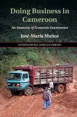Libro in inglese Doing Business in Cameroon: An Anatomy of Economic Governance Jose-Maria Munoz