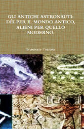 Gli antichi astronauti: dèi per il mondo antico, alieni per quello moderno
