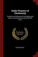 Libro in inglese Gaelic Pioneers of Christianity: The Work and Influence of Irish Monks and Saints in Continental Europe (Vith-Xiith Cent.) Louis Gougaud