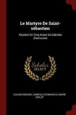 Libro in inglese Le Martyre de Saint-Sebastien: Mystere En Cinq Actes de Gabriele d'Annunzio Claude Debussy Gabriele D'Annunzio Andre Caplet