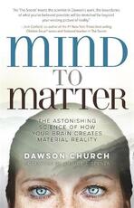 Libro in inglese Mind to Matter: The Astonishing Science of How Your Brain Creates Material Reality Dawson Church