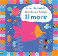 Il mare. Trascina e scopri. Primi libri tattili. Ediz. illustrata