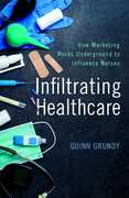 Libro in inglese Infiltrating Healthcare: How Marketing Works Underground to Influence Nurses Quinn Grundy