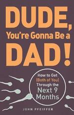 Libro in inglese Dude, You're Gonna Be a Dad!: How to Get (Both of You) Through the Next 9 Months John Pfeiffer
