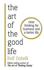 Libro in inglese The Art of the Good Life: Clear Thinking for Business and a Better Life Rolf Dobelli