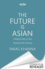 Libro in inglese The Future Is Asian: Global Order in the Twenty-first Century Parag Khanna