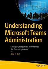 Libro in inglese Understanding Microsoft Teams Administration: Configure, Customize, and Manage the Teams Experience Balu N Ilag
