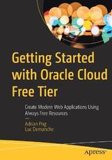 Libro in inglese Getting Started with Oracle Cloud Free Tier: Create Modern Web Applications Using Always Free Resources Adrian Png Luc Demanche