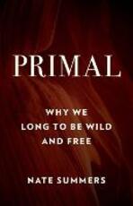 Libro in inglese Primal: Why We Long to Be Wild and Free Nate Summers Jon Young