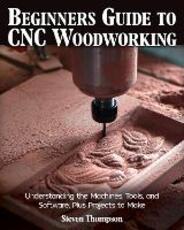 Libro in inglese Beginner's Guide to CNC Woodworking: Understanding the Machines, Tools and Software, Plus Projects to Make Steven James Thompson
