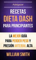  Recetas: Dieta Dash Para Principiantes: La Mejor Guía Para Perder Peso Y Presión Arterial Alta (Adelgazar)