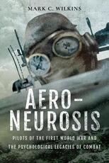 Libro in inglese Aero-Neurosis: Pilots of the First World War and the Psychological Legacies of Combat Mark Wilkins