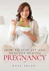 Libro in inglese How to Stay Fit and Healthy During Pregnancy Kate Brian