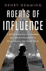 Libro in inglese Agents of Influence: A British Campaign, a Canadian Spy, and the Secret Plot to Bring America Into World War II Henry Hemming