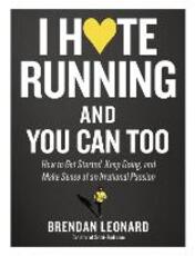 Libro in inglese I Hate Running and You Can Too: How to Get Started, Keep Going, and Make Sense of an Irrational Passion Brendan Leonard