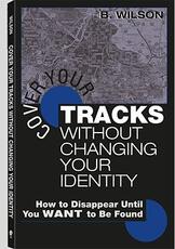 Libro in inglese Cover Your Tracks without Changing Your Identity: How to Disappear Until You WANT to be Found B. Wilson