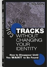 Libro in inglese Cover Your Tracks without Changing Your Identity: How to Disappear Until You WANT to be Found B. Wilson