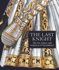 Libro in inglese The Last Knight - The Art, Armor, and Ambition of Maximilian I Pierre Terjanian