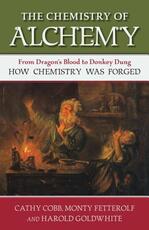 Libro in inglese The Chemistry of Alchemy: From Dragon's Blood to Donkey Dung, How Chemistry Was Forged Cathy Cobb Monty Fetterolf Harold Goldwhite