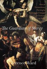 Libro in inglese The Guardian of Mercy: How an Extraordinary Painting by Caravaggio Changed an Ordinary Life Today Terence Ward