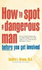 Libro in inglese How to Spot a Dangerous Man Before You Get Involved: Describes 8 Types of Dangerous Men, Gives Defense Strategies and a Red Alert Checklist for Each, and Sandra Brown