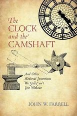 Libro in inglese The Clock and the Camshaft: And Other Medieval Inventions We Still Can't Live Without John W. Farrell