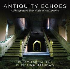 Libro in inglese Antiquity Echoes: A Photographed Tour of Abandoned America Rusty Tagliareni Christina Mathews