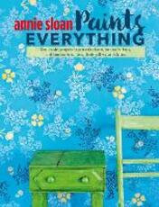 Libro in inglese Annie Sloan Paints Everything: Step-By-Step Projects for Your Entire Home, from Walls, Floors, and Furniture, to Curtains, Blinds, Pillows, and Shades Annie Sloan