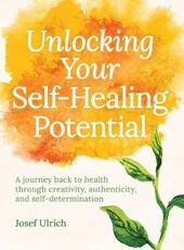 Libro in inglese Unlocking Your Self-Healing Potential: A Journey Back to Health Through Creativity, Authenticity and Self-determination Josef Ulrich