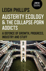 Libro in inglese Austerity Ecology & the Collapse-Porn Addicts: A Defence of Growth, Progress, Industry and Stuff Leigh Phillips