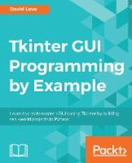 Libro in inglese Tkinter GUI Programming by Example: Learn to create modern GUIs using Tkinter by building real-world projects in Python David Love