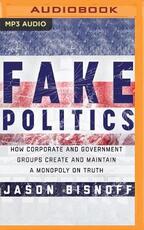 Libro in inglese Fake Politics: How Corporate and Government Groups Create and Maintain a Monopoly on Truth Jason Bisnoff