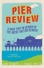 Libro in inglese Pier Review: A Road Trip in Search of the Great British Seaside Jon Bounds Danny Smith