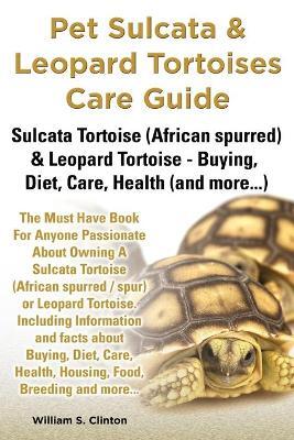 Pet Sulcata Leopard Tortoises Care Guide Sulcata Tortoise African Spurred Leopard Tortoise Buying Diet Care Health And More William S Clinton Libro In Lingua Inglese World Ideas Ltd Ibs