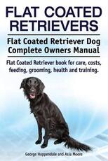 Libro in inglese Flat Coated Retrievers. Flat Coated Retriever Dog Complete Owners Manual. Flat Coated Retriever book for care, costs, feeding, grooming, health and training. Asia Moore George Hoppendale