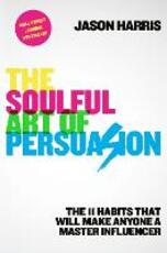 Libro in inglese The Soulful Art of Persuasion: The 11 Habits That Can Make Anyone a Master Influencer Jason Harris