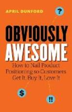 Libro in inglese Obviously Awesome: How to Nail Product Positioning so Customers Get It, Buy It, Love It April Dunford